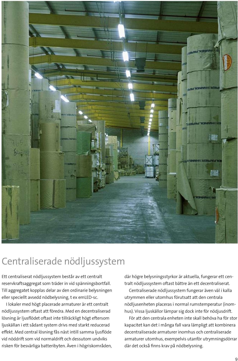 Med en decentraliserad lösning är ljusflödet oftast inte tillräckligt högt eftersom ljuskällan i ett sådant system drivs med starkt reducerad effekt.