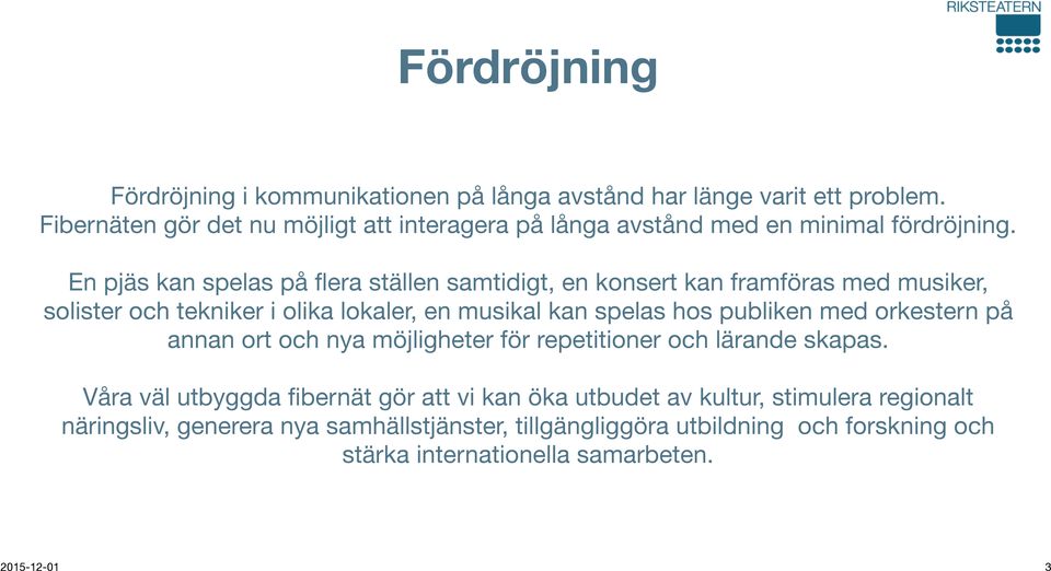 En pjäs kan spelas på flera ställen samtidigt, en konsert kan framföras med musiker, solister och tekniker i olika lokaler, en musikal kan spelas hos publiken