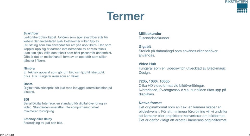 Ofta är det en mellanhand i form av en operatör som säljer tjänster i fibern. Nimbra En teknisk apparat som gör om bild och ljud till fiberoptik d.v.s. ljus. Fungerar även som en växel.