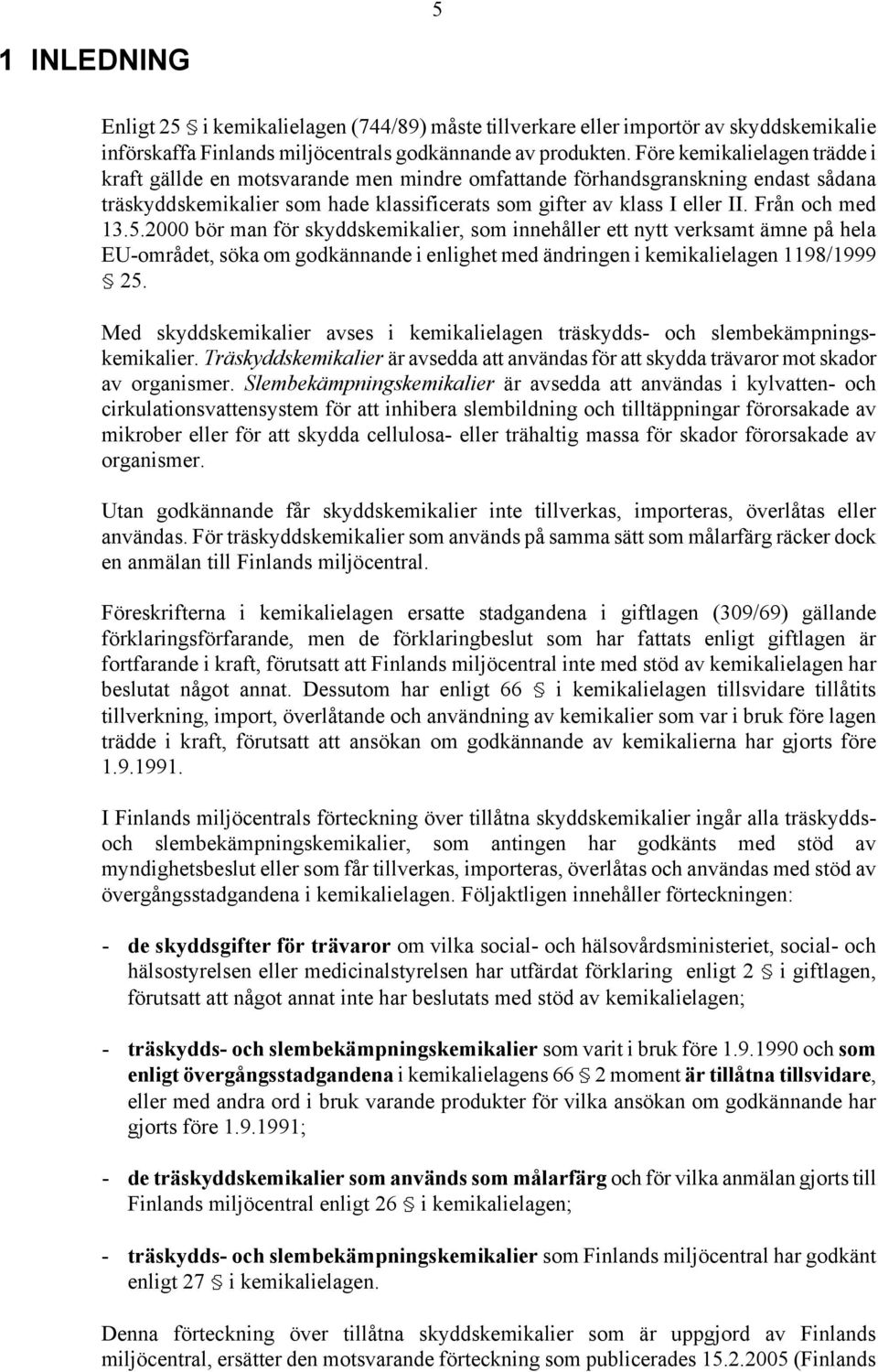 Från och med 13.5.2000 bör man för skyddskemikalier, som innehåller ett nytt verksamt ämne på hela EU-området, söka om godkännande i enlighet med ändringen i kemikalielagen 1198/1999 25.