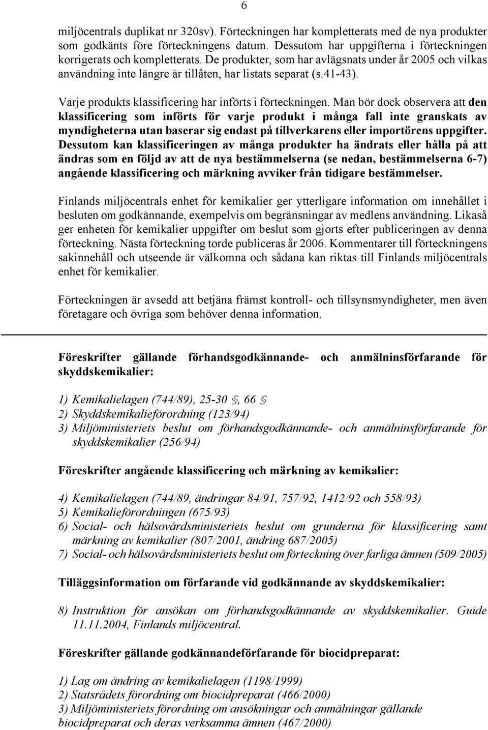 Man bör dock observera att den klassificering som införts för varje produkt i många fall inte granskats av myndigheterna utan baserar sig endast på tillverkarens eller importörens uppgifter.