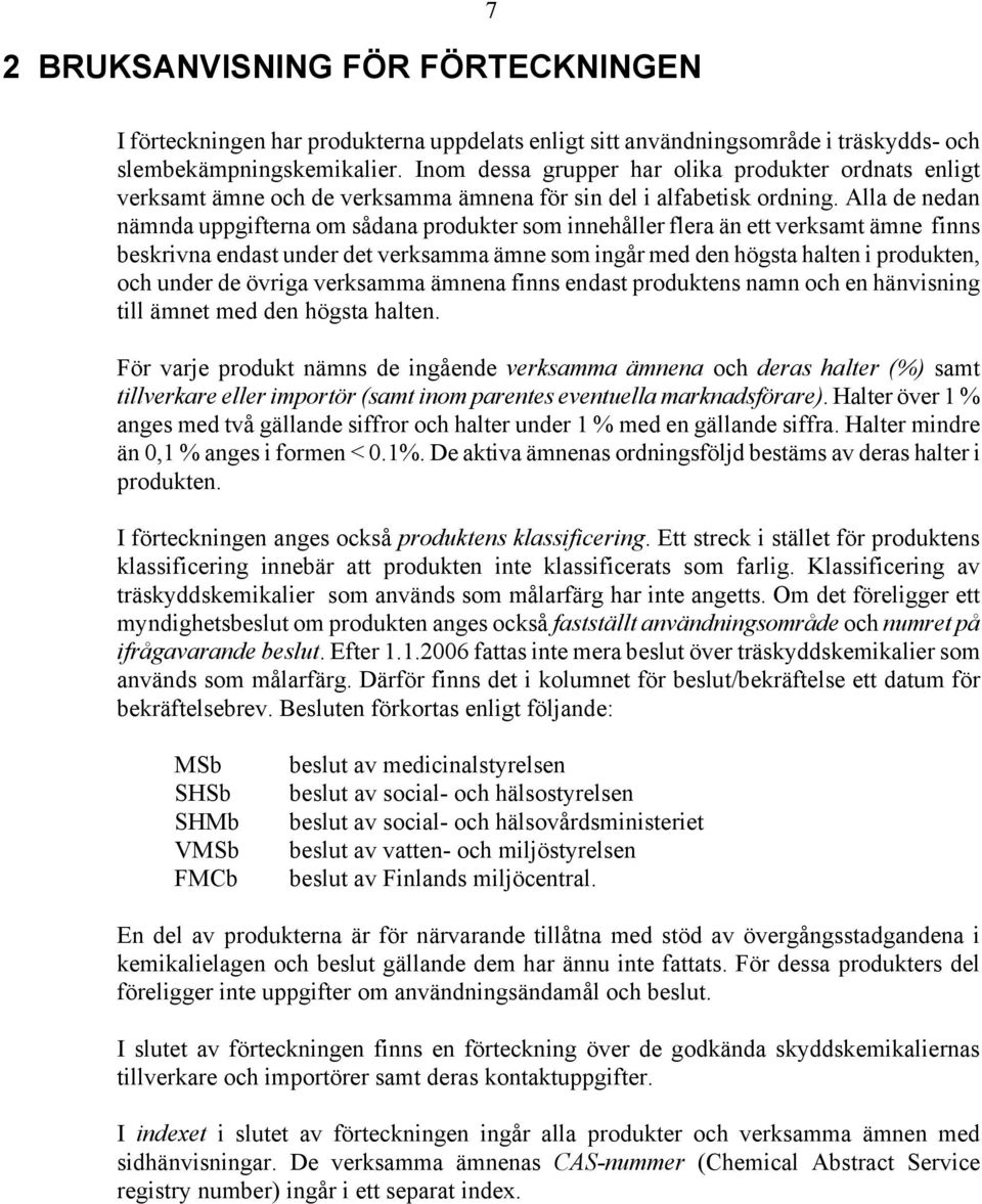 Alla de nedan nämnda uppgifterna om sådana produkter som innehåller flera än ett verksamt ämne finns beskrivna endast under det verksamma ämne som ingår med den högsta halten i produkten, och under