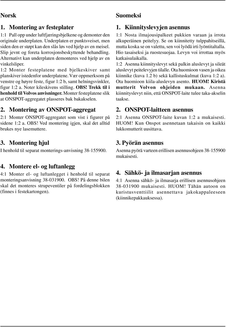 Alternativt kan underplaten demonteres ved hjelp av en vinkelsliper. 1:2 Monter festeplatene med bjelkeskiver samt planskiver istedenfor underplatene.