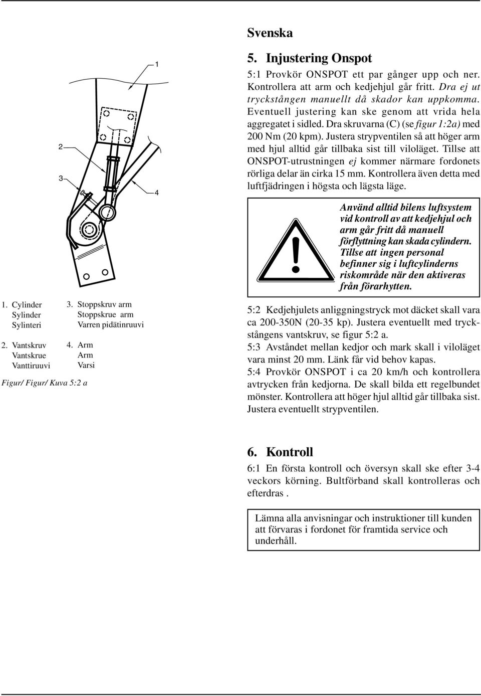 Eventuell justering kan ske genom att vrida hela aggregatet i sidled. Dra skruvarna (C) (se figur 1:2a) med 200 Nm (20 kpm).