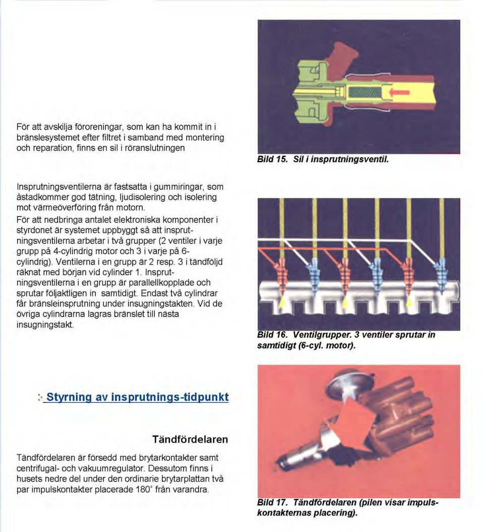 För att nedbringa antalet elektroniska komponenter i styrdonet är systemet uppbyggt så att insprutningsventilerna arbetar i två grupper (2 ventiler i varje grupp på 4-cylindrig motor och 3 i varje på