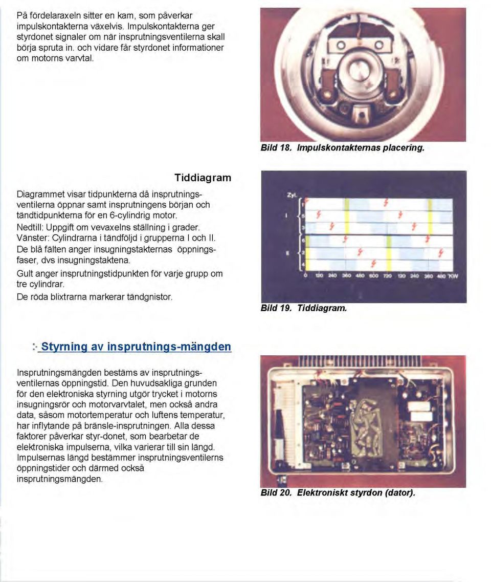 Tiddiagram Diagrammet visar tidpunkterna då insprutningsventilerna öppnar samt insprutningens början och tändtidpunktema för en 6-cylindrig motor. Nedtill : Uppgift om vevaxelns ställning i grader.