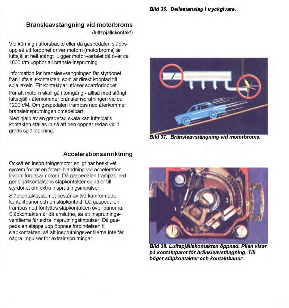 Information för bränsleavsängningen får styrdonet från luftsjallskontakten, som ar direkt kopplad till spjallaxeln. Et! kontaktpar utlöser sparrförloppet. För at!