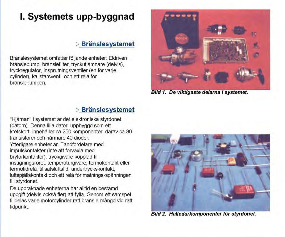 och ett relä för bränslepumpen. :- Bränslesystemet "Hjärnan" i systemet är det elektroniska styrdonet (datorn).