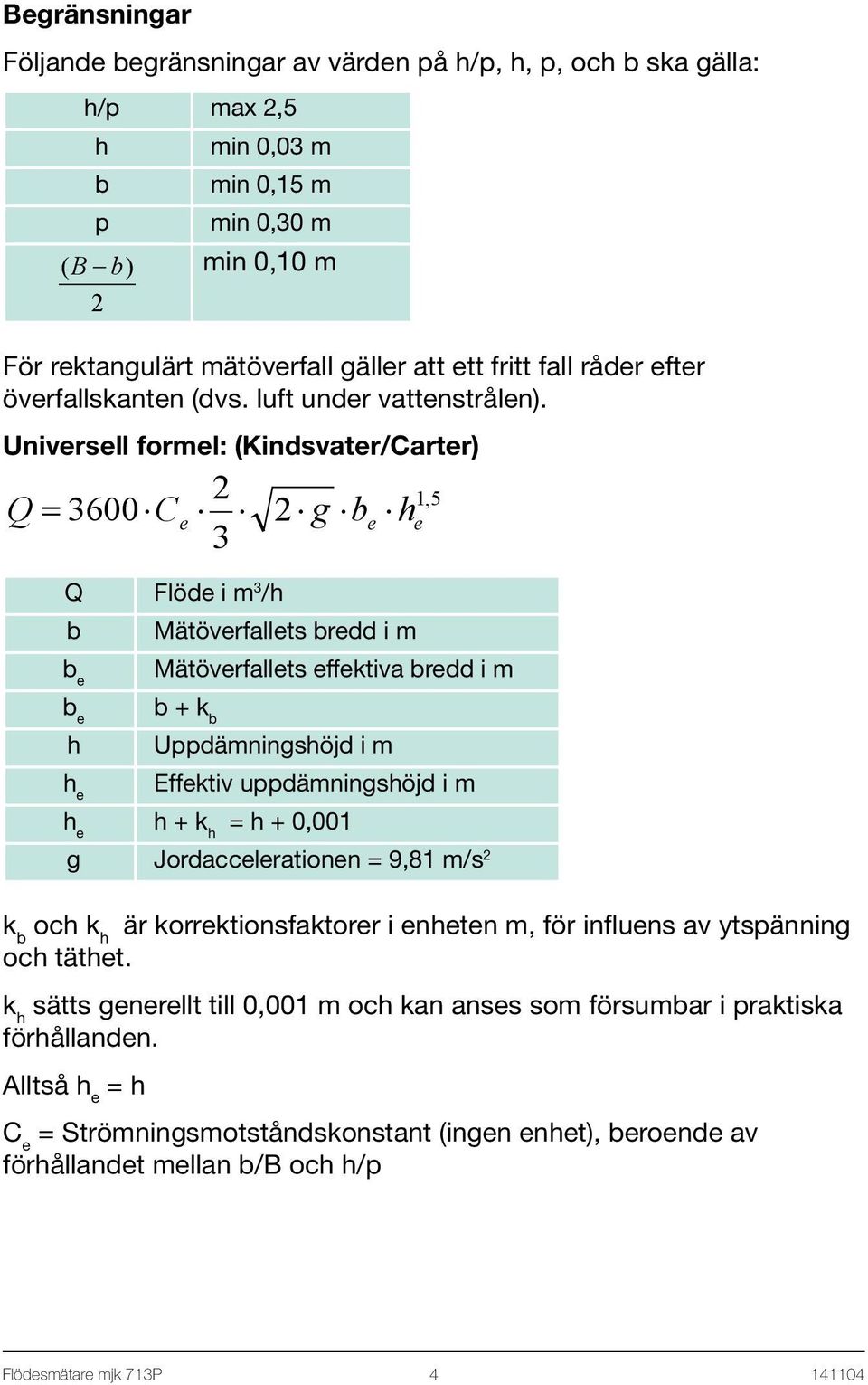Universell formel: (Kindsvater/Carter) 2 Q = 3600 Ce 2 g be he 3 1,5 Q Flöde i m 3 /h b Mätöverfallets bredd i m b e Mätöverfallets effektiva bredd i m b e b + k b h Uppdämningshöjd i m h e Effektiv
