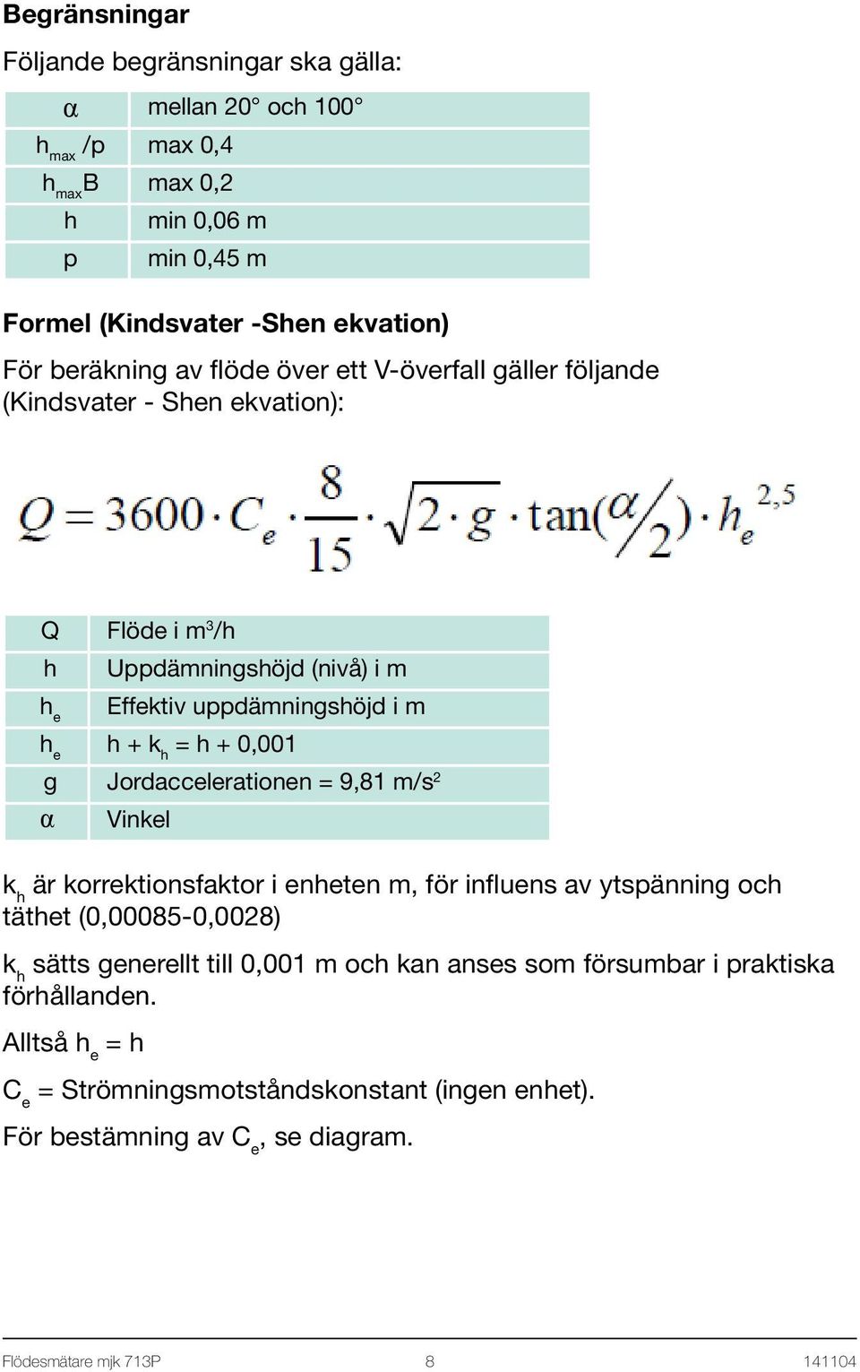 0,001 g Jordaccelerationen = 9,81 m/s 2 α Vinkel k h är korrektionsfaktor i enheten m, för influens av ytspänning och täthet (0,00085-0,0028) k h sätts generellt till 0,001 m