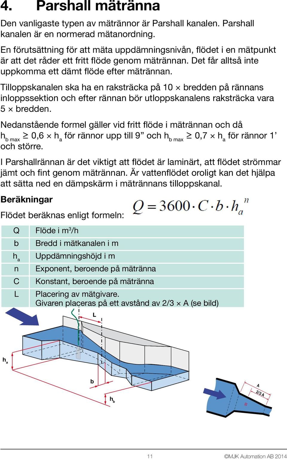 Tilloppskanalen ska ha en raksträcka på 10 bredden på rännans inloppssektion och efter rännan bör utloppskanalens raksträcka vara 5 bredden.