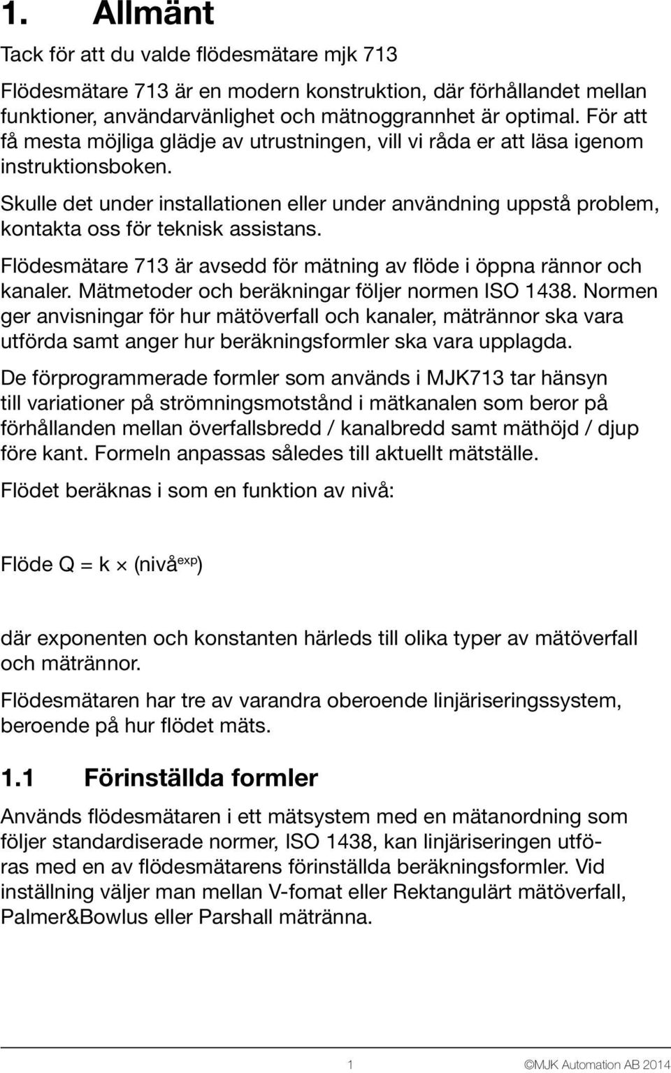 Skulle det under installationen eller under användning uppstå problem, kontakta oss för teknisk assistans. Flödesmätare 713 är avsedd för mätning av flöde i öppna rännor och kanaler.