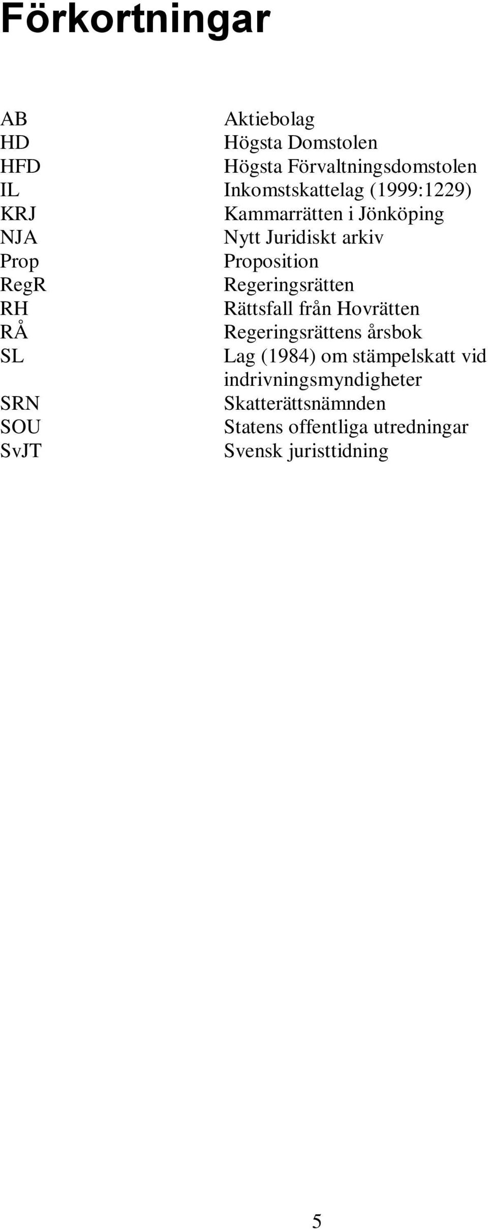 Regeringsrätten RH Rättsfall från Hovrätten RÅ Regeringsrättens årsbok SL Lag (1984) om stämpelskatt