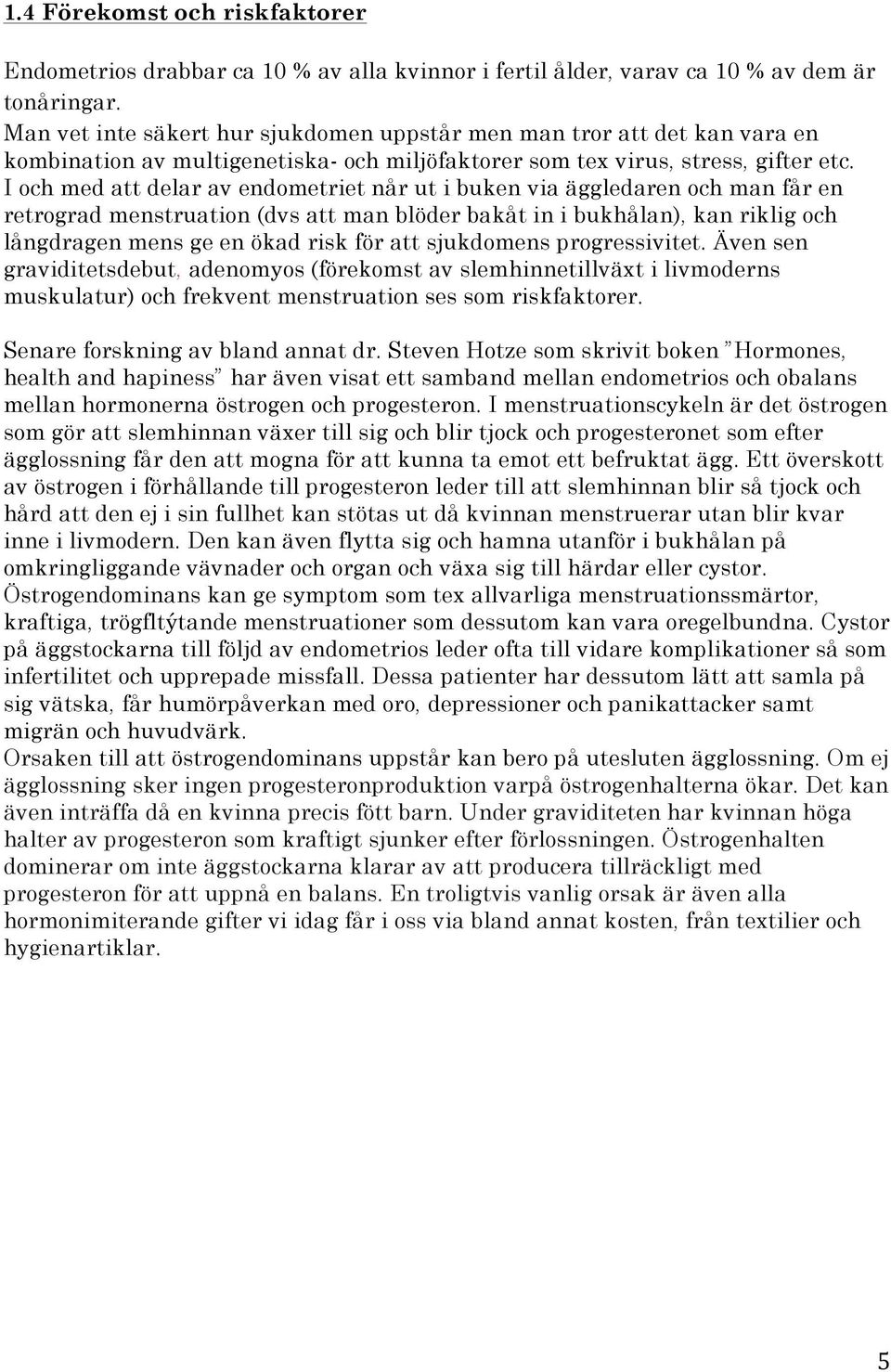 I och med att delar av endometriet når ut i buken via äggledaren och man får en retrograd menstruation (dvs att man blöder bakåt in i bukhålan), kan riklig och långdragen mens ge en ökad risk för att