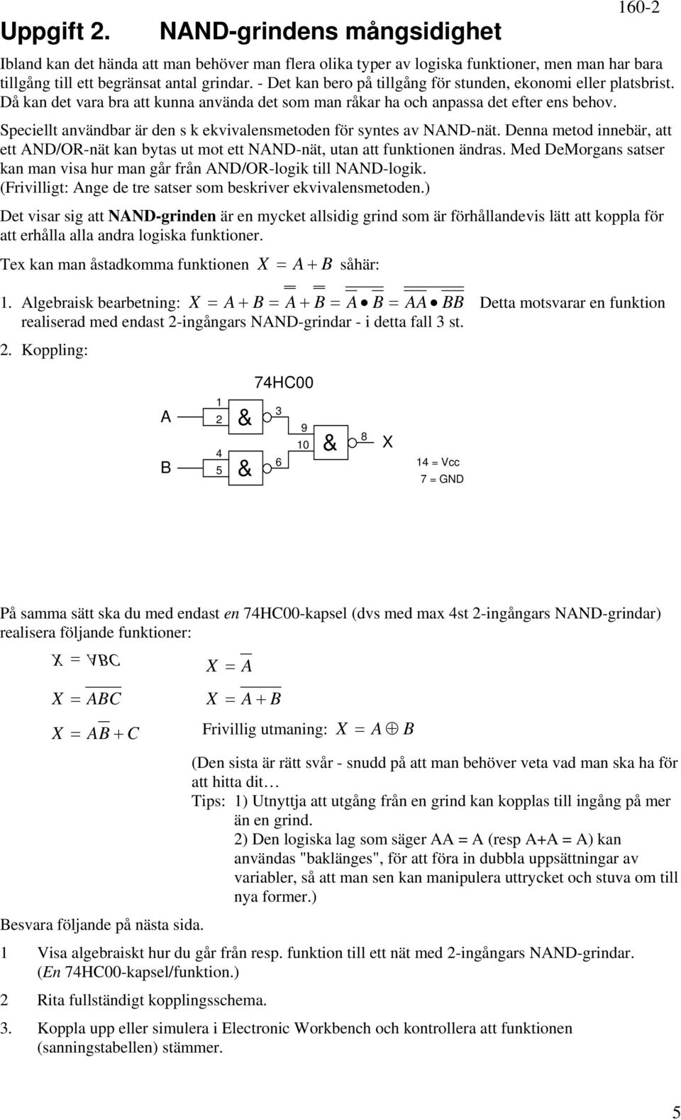 Speciellt användbar är den s k ekvivalensmetoden för syntes av NAND-nät. Denna metod innebär, att ett AND/OR-nät kan bytas ut mot ett NAND-nät, utan att funktionen ändras.