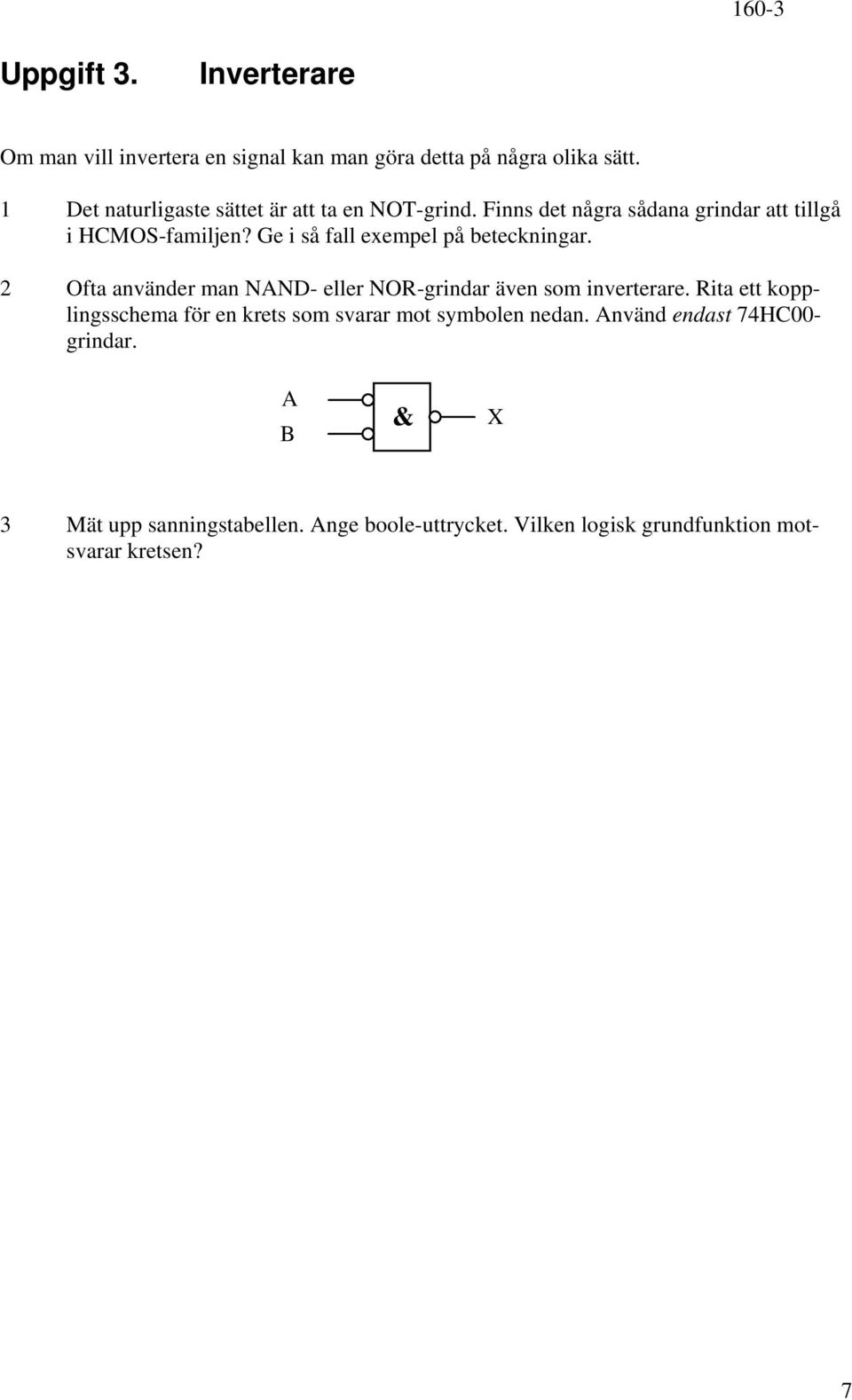 Ge i så fall exempel på beteckningar. 2 Ofta använder man NAND- eller NOR-grindar även som inverterare.