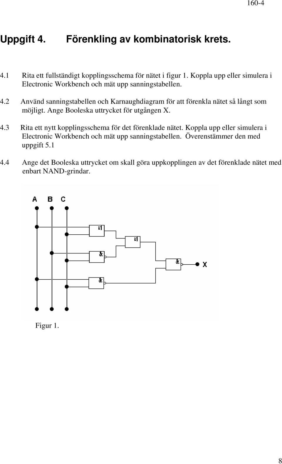 2 Använd sanningstabellen och Karnaughdiagram för att förenkla nätet så långt som möjligt. Ange Booleska uttrycket för utgången X. 4.