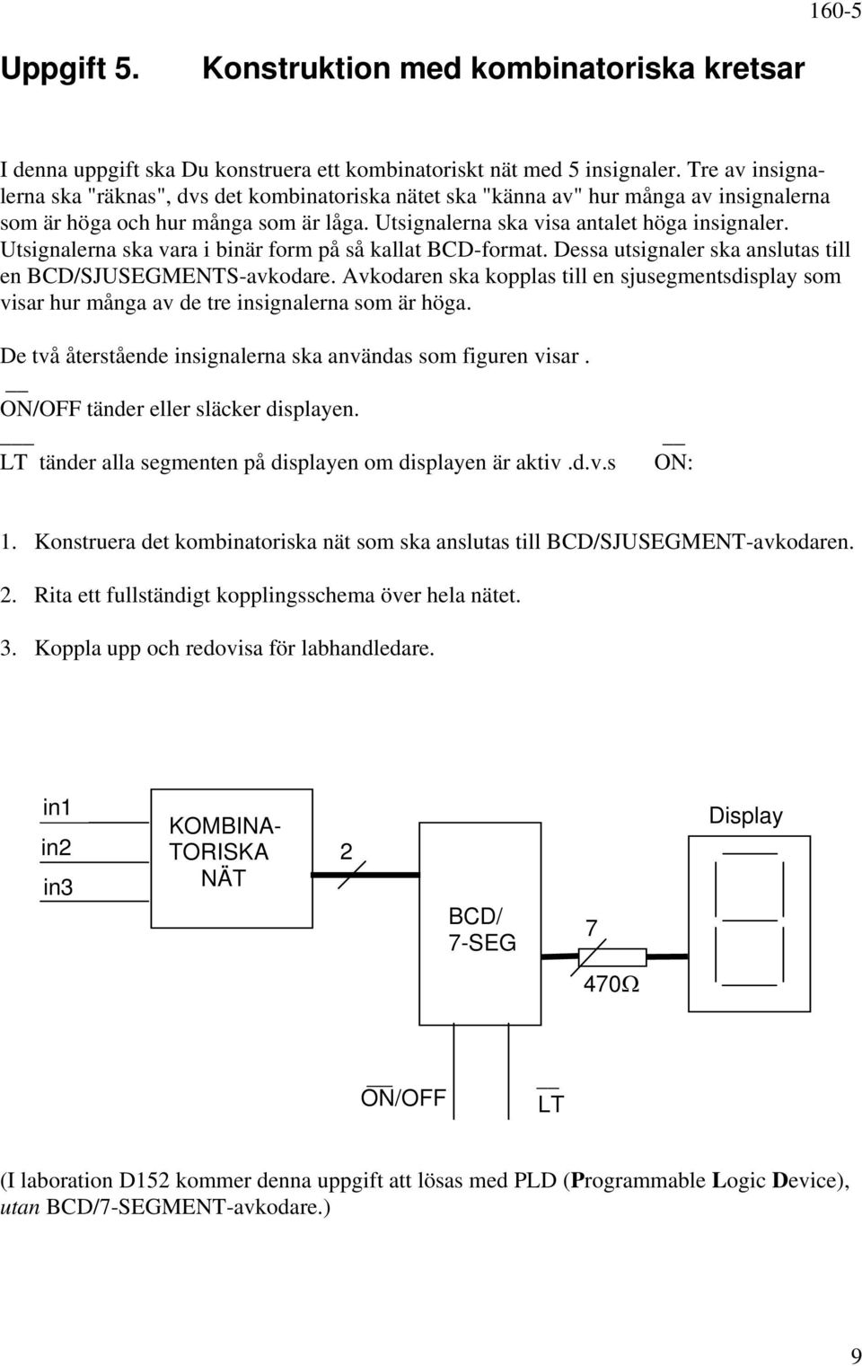 Utsignalerna ska vara i binär form på så kallat BCD-format. Dessa utsignaler ska anslutas till en BCD/SJUSEGMENTS-avkodare.