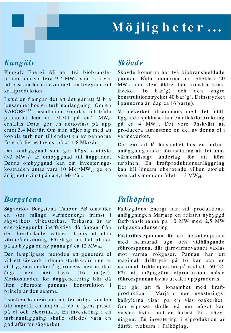 Om en VAPOREL - installation kopplas till båda pannorna kan en effekt på ca 2 MW el erhållas Detta ger en nettovinst på upp emot 3,4 Mkr/år.