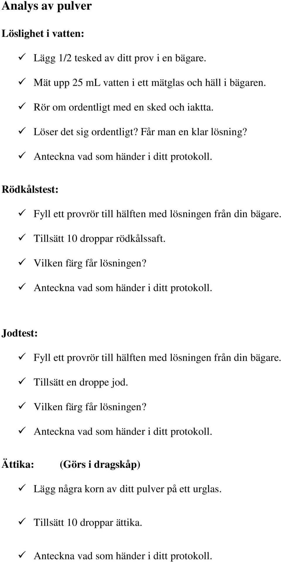 Tillsätt 10 droppar rödkålssaft. Vilken färg får lösningen? Anteckna vad som händer i ditt protokoll. Jodtest: Fyll ett provrör till hälften med lösningen från din bägare.