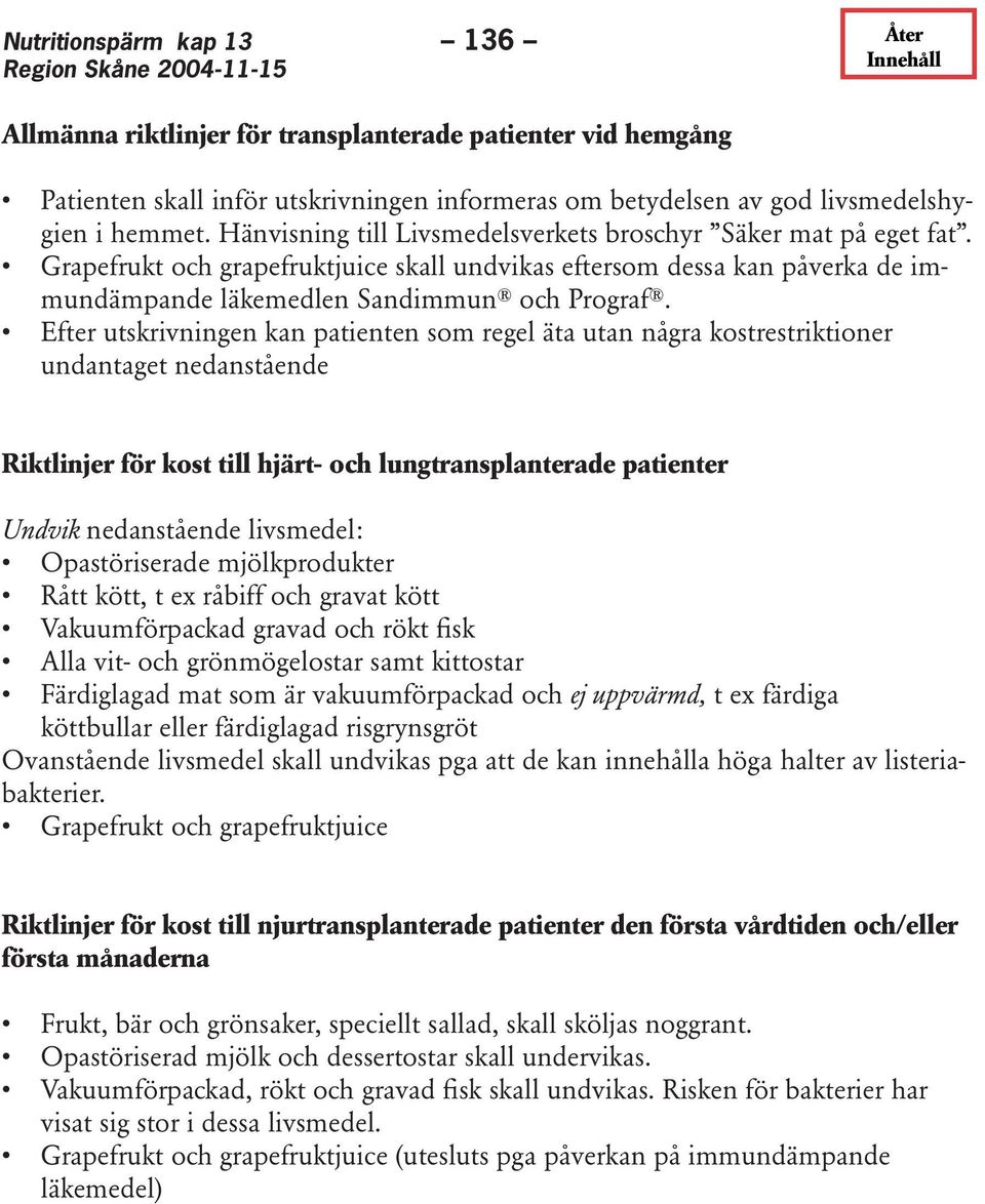 Efter utskrivningen kan patienten som regel äta utan några kostrestriktioner undantaget nedanstående Riktlinjer för kost till hjärt- och lungtransplanterade patienter Undvik nedanstående livsmedel: