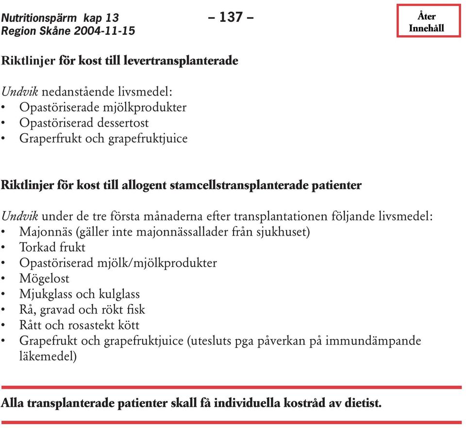 Majonnäs (gäller inte majonnässallader från sjukhuset) Torkad frukt Opastöriserad mjölk/mjölkprodukter Mögelost Mjukglass och kulglass Rå, gravad och rökt fisk Rått och