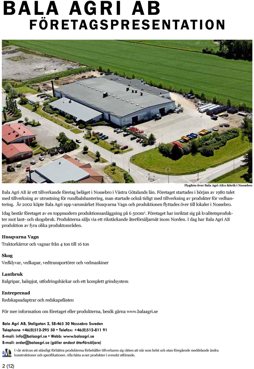 År 2002 köpte Bala Agri upp varumärket Husqvarna Vagn och produktionen flyttades över till lokaler i Nossebro. Idag består företaget av en toppmodern produktionsanläggning på 6 500m 2.
