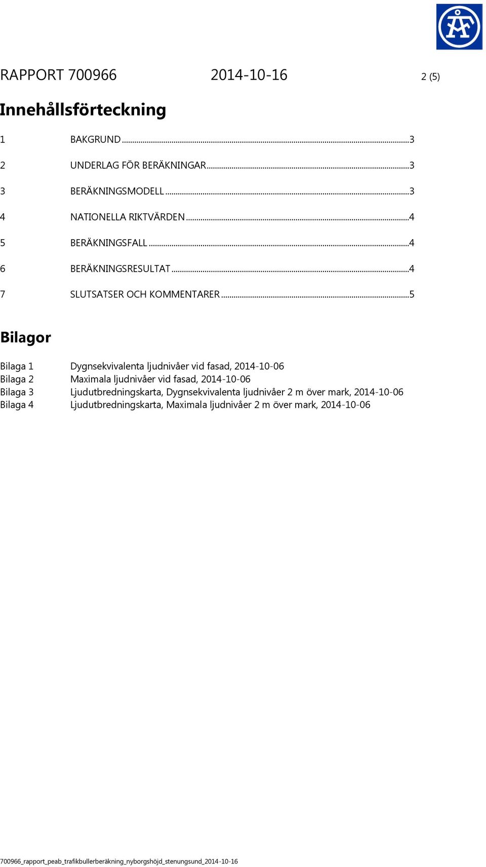 ..5 Bilagor Bilaga 1 Dygnsekvivalenta ljudnivåer vid fasad, 2014-10-06 Bilaga 2 Maximala ljudnivåer vid fasad, 2014-10-06 Bilaga 3