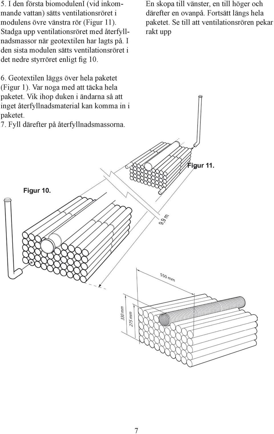 En skopa till vänster, en till höger och därefter en ovanpå. Fortsätt längs hela paketet. Se till att ventilationsrören pekar rakt upp 6.