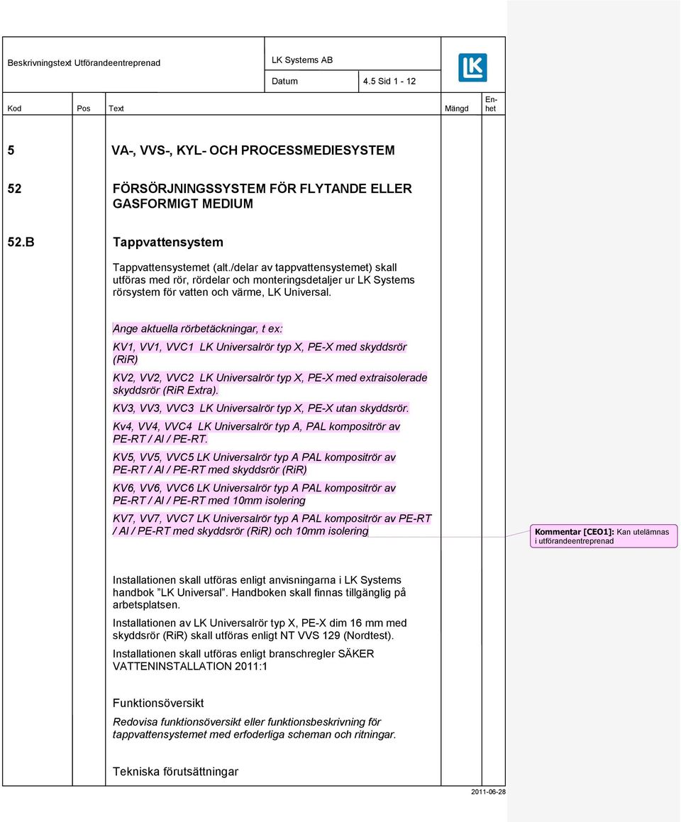 Ange aktuella rörbetäckningar, t ex: KV1, VV1, VVC1 LK Universalrör typ X, PE-X med skyddsrör (RiR) KV2, VV2, VVC2 LK Universalrör typ X, PE-X med extraisolerade skyddsrör (RiR Extra).