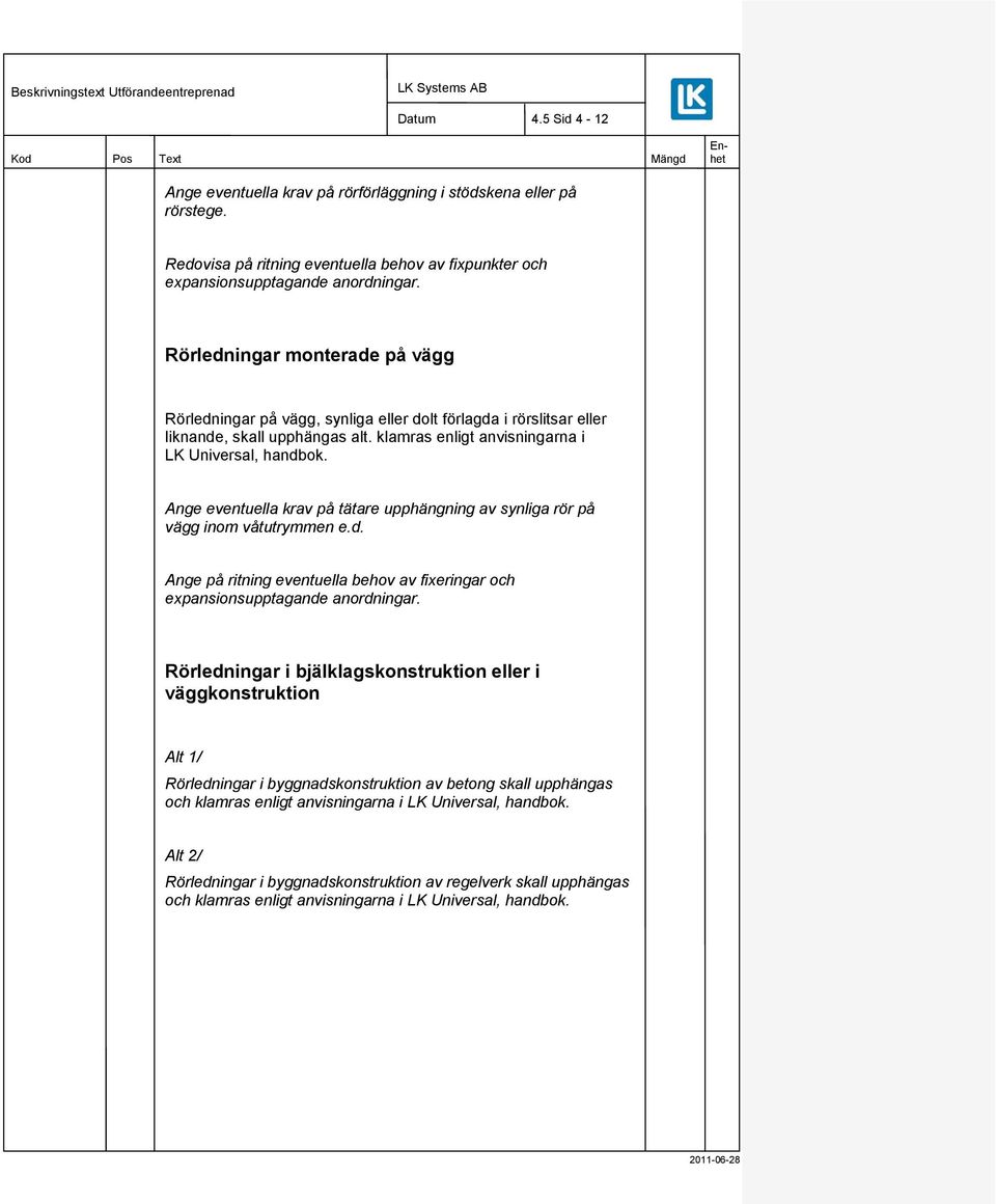 Ange eventuella krav på tätare upphängning av synliga rör på vägg inom våtutrymmen e.d. Ange på ritning eventuella behov av fixeringar och expansionsupptagande anordningar.