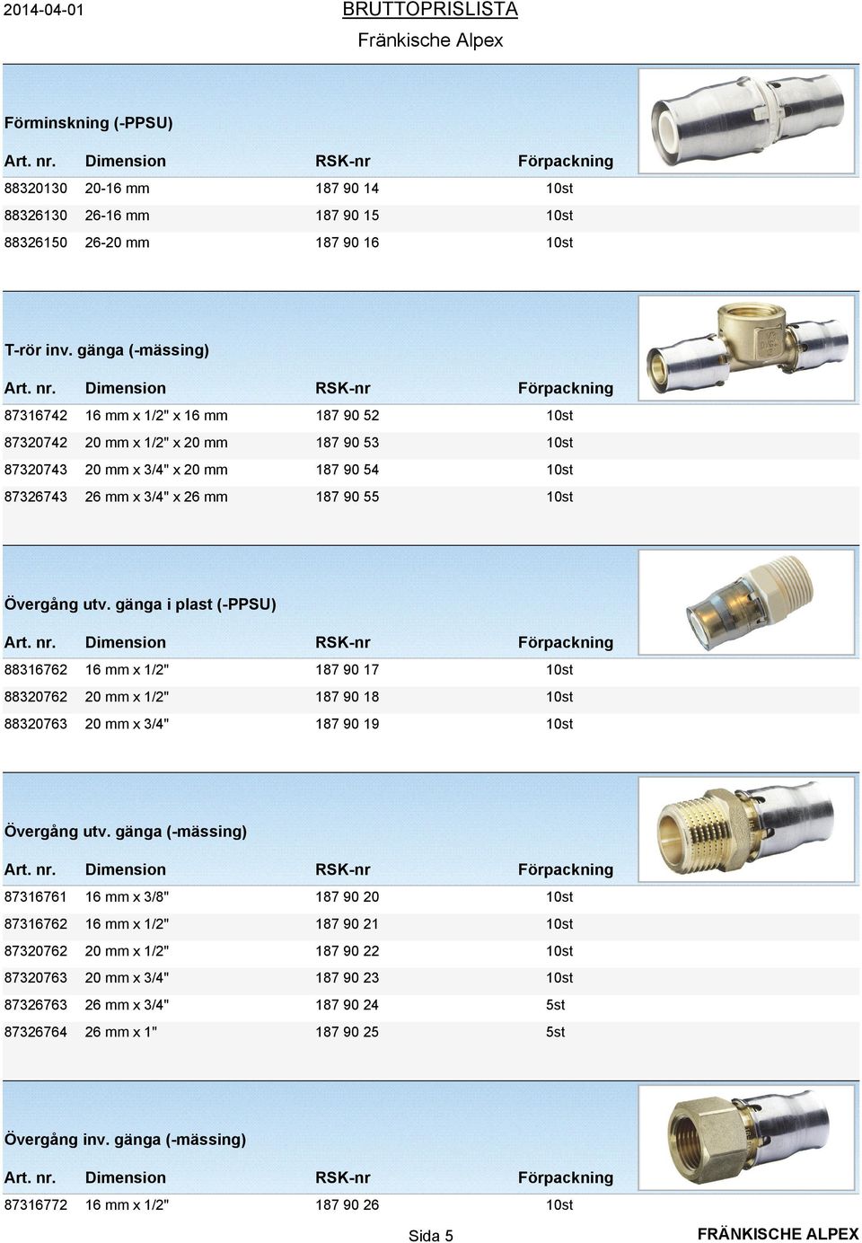 Övergång utv. gänga i plast (-PPSU) 88316762 16 mm x 1/2" 187 90 17 10st 88320762 20 mm x 1/2" 187 90 18 10st 88320763 20 mm x 3/4" 187 90 19 10st Övergång utv.