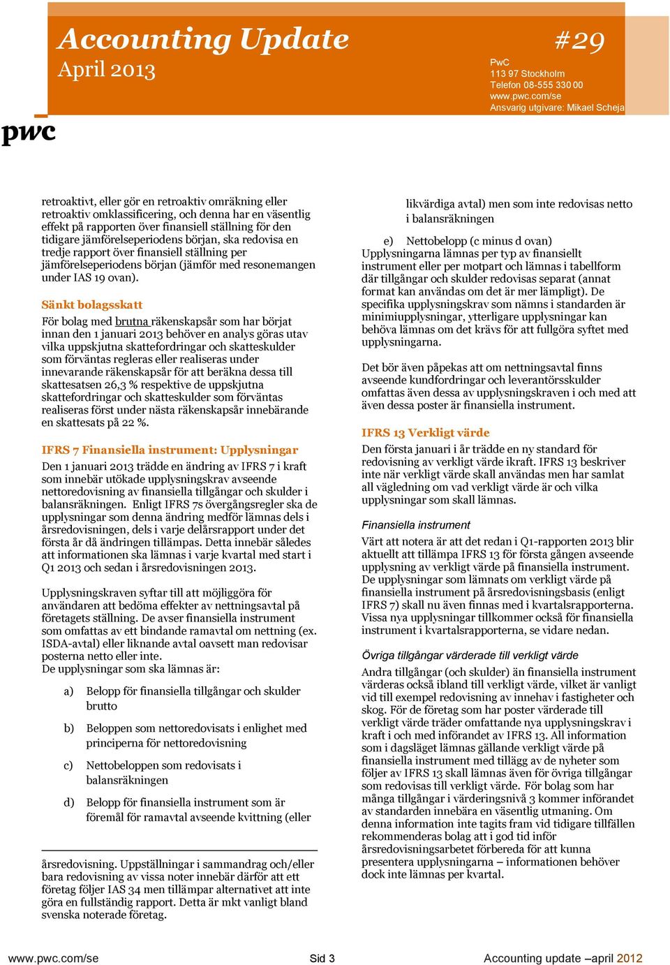 Sänkt bolagsskatt För bolag med brutna räkenskapsår som har börjat innan den 1 januari 2013 behöver en analys göras utav vilka uppskjutna skattefordringar och skatteskulder som förväntas regleras