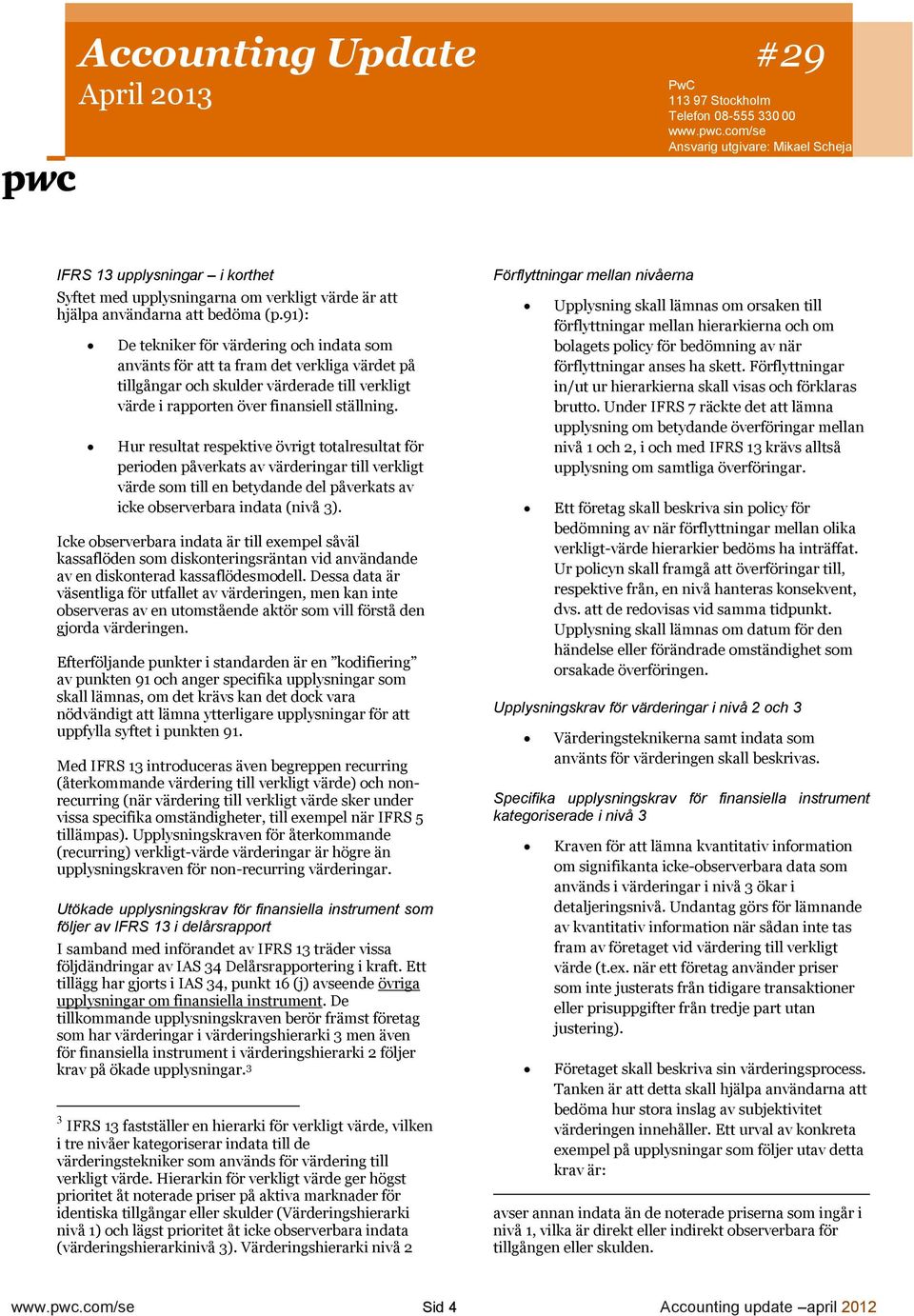 Hur resultat respektive övrigt totalresultat för perioden påverkats av värderingar till verkligt värde som till en betydande del påverkats av icke observerbara indata (nivå 3).