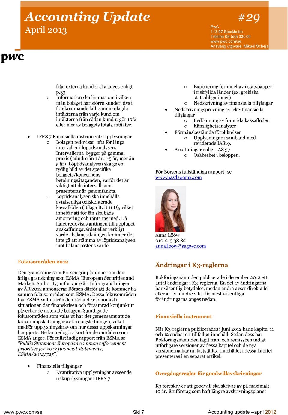 totala intäkter. IFRS 7 Finansiella instrument: Upplysningar o Bolagen redovisar ofta för långa intervaller i löptidsanalysen.