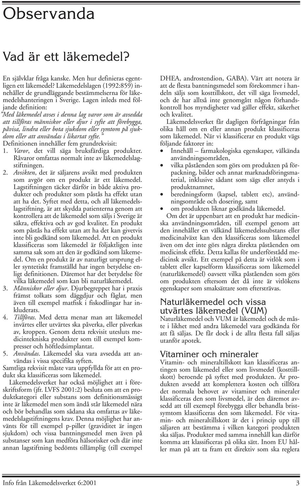 Lagen inleds med följande definition: Med läkemedel avses i denna lag varor som är avsedda att tillföras människor eller djur i syfte att förebygga, påvisa, lindra eller bota sjukdom eller symtom på