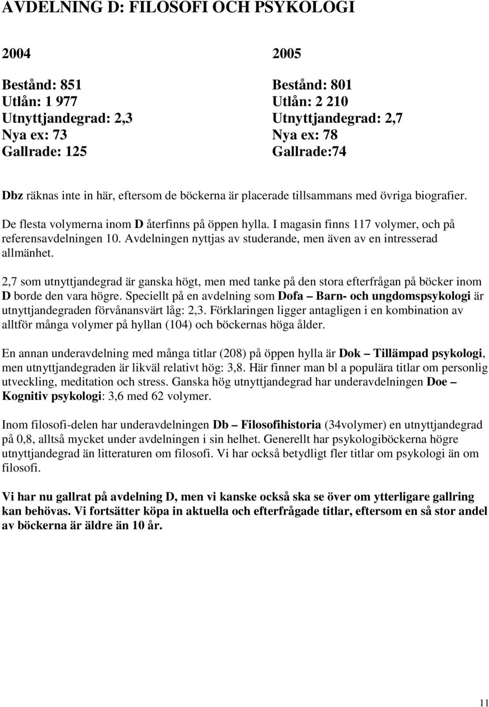 Avdelningen nyttjas av studerande, men även av en intresserad allmänhet. 2,7 som utnyttjandegrad är ganska högt, men med tanke på den stora efterfrågan på böcker inom D borde den vara högre.