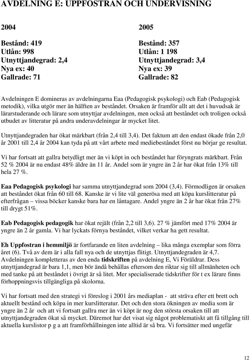 Orsaken är framför allt att det i huvudsak är lärarstuderande och lärare som utnyttjar avdelningen, men också att beståndet och troligen också utbudet av litteratur på andra underavdelningar är