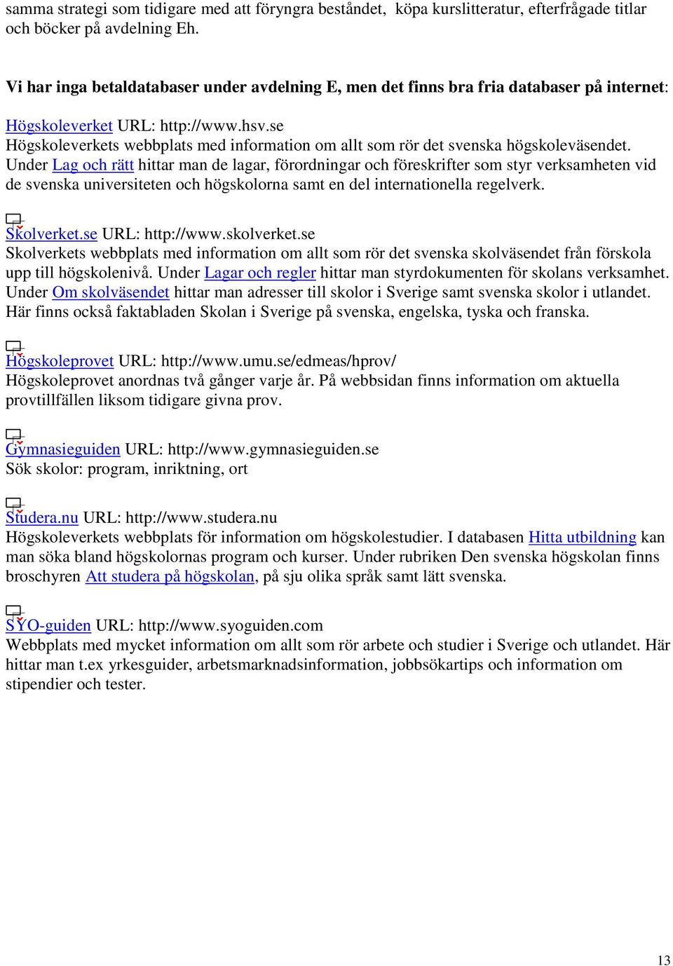 se Högskoleverkets webbplats med information om allt som rör det svenska högskoleväsendet.