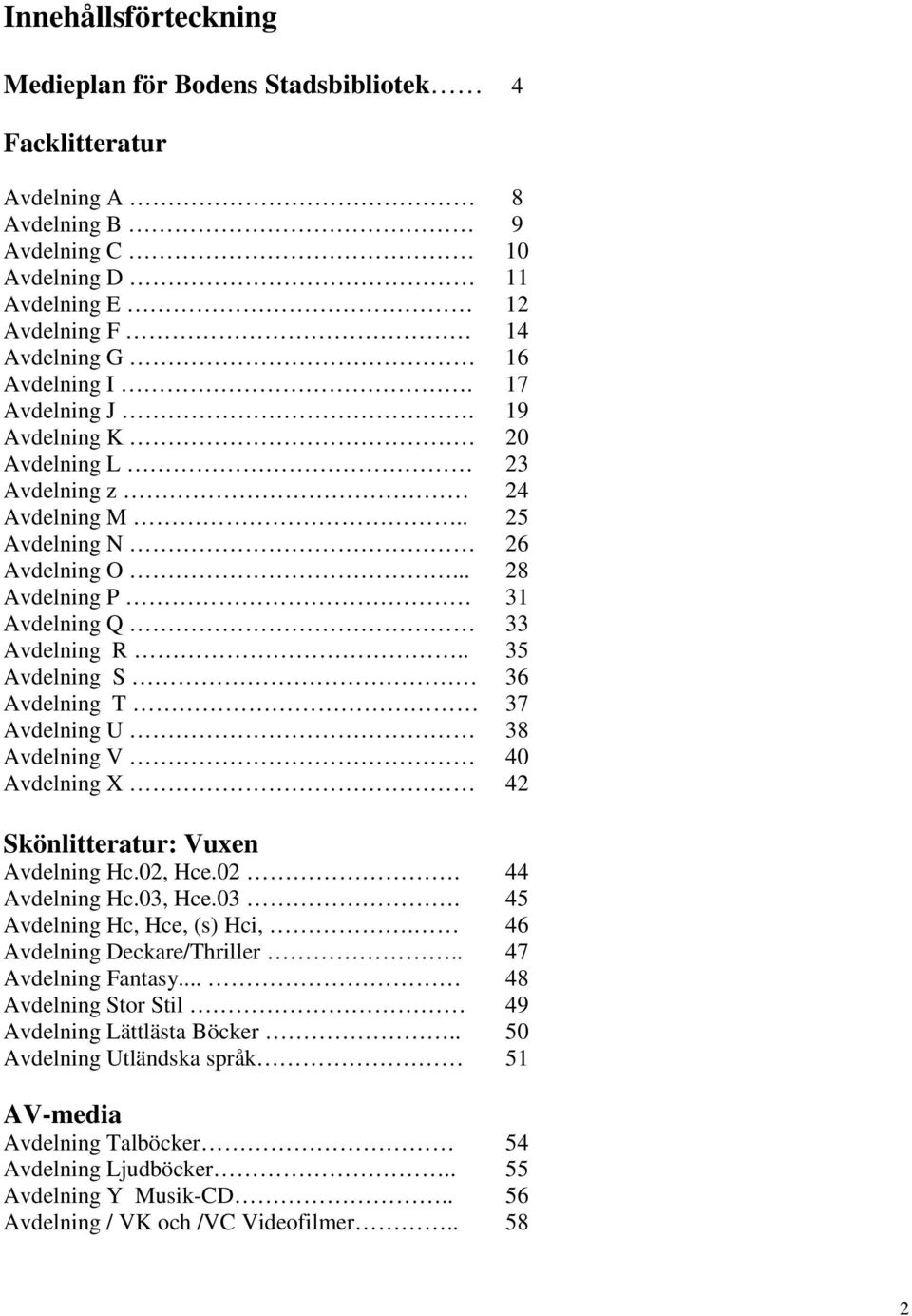 . 35 Avdelning S 36 Avdelning T 37 Avdelning U 38 Avdelning V 40 Avdelning X 42 Skönlitteratur: Vuxen Avdelning Hc.02, Hce.02. 44 Avdelning Hc.03, Hce.03. 45 Avdelning Hc, Hce, (s) Hci,.