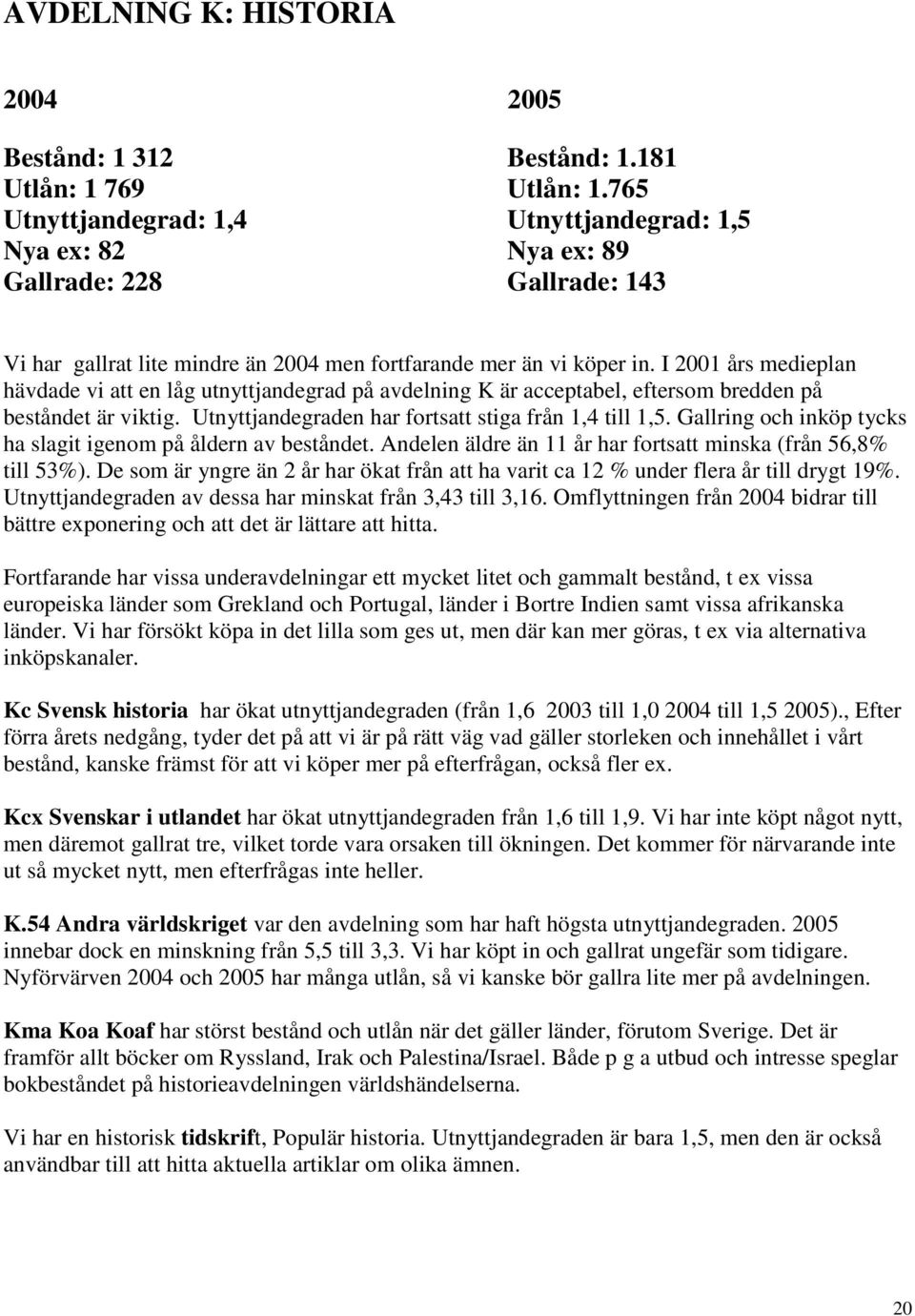 I 2001 års medieplan hävdade vi att en låg utnyttjandegrad på avdelning K är acceptabel, eftersom bredden på beståndet är viktig. Utnyttjandegraden har fortsatt stiga från 1,4 till 1,5.