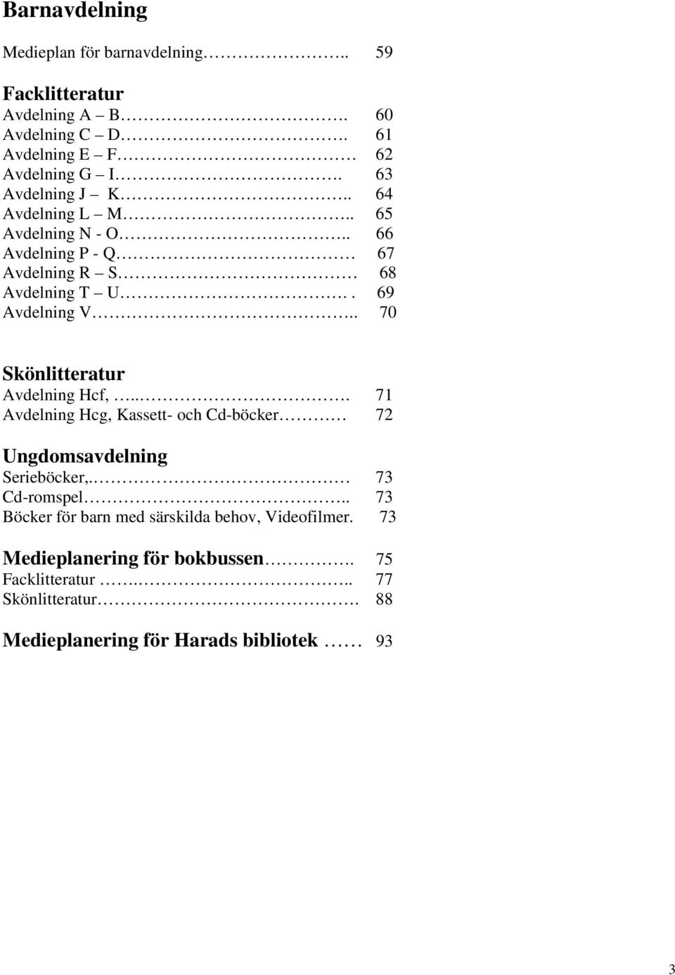 . 70 Skönlitteratur Avdelning Hcf,... 71 Avdelning Hcg, Kassett- och Cd-böcker 72 Ungdomsavdelning Serieböcker,. 73 Cd-romspel.