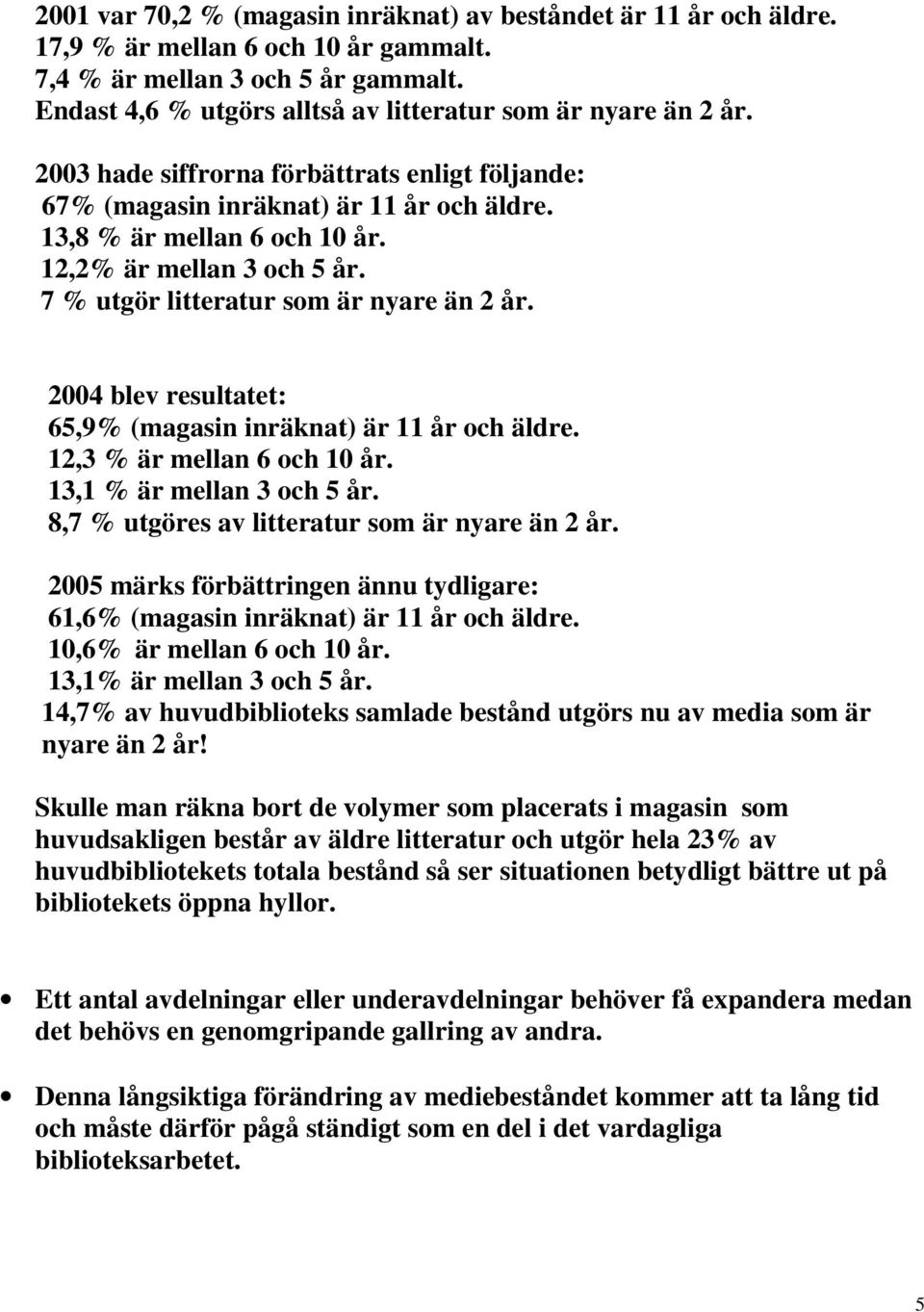12,2% är mellan 3 och 5 år. 7 % utgör litteratur som är nyare än 2 år. 2004 blev resultatet: 65,9% (magasin inräknat) är 11 år och äldre. 12,3 % är mellan 6 och 10 år. 13,1 % är mellan 3 och 5 år.
