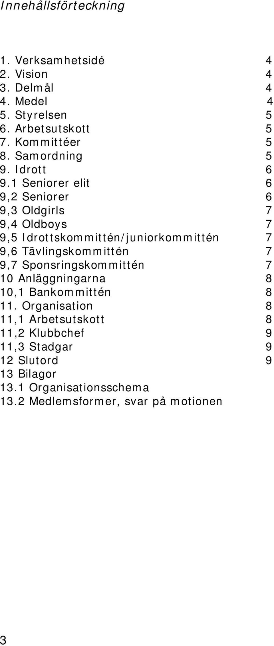 1 Seniorer elit 6 9,2 Seniorer 6 9,3 Oldgirls 7 9,4 Oldboys 7 9,5 Idrottskommittén/juniorkommittén 7 9,6 Tävlingskommittén 7