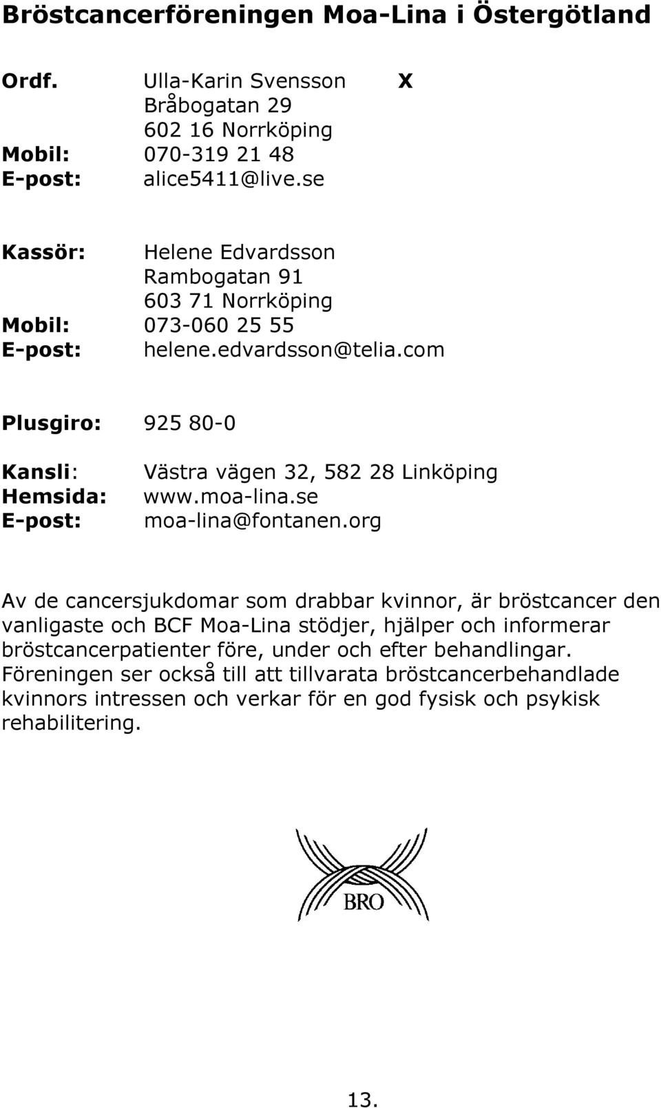 com Plusgiro: 925 80-0 Kansli: Hemsida: E-post: Västra vägen 32, 582 28 Linköping www.moa-lina.se moa-lina@fontanen.
