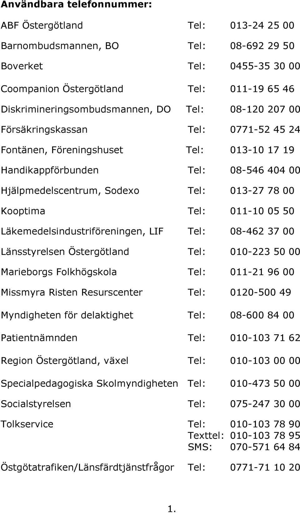 011-10 05 50 Läkemedelsindustriföreningen, LIF Tel: 08-462 37 00 Länsstyrelsen Östergötland Tel: 010-223 50 00 Marieborgs Folkhögskola Tel: 011-21 96 00 Missmyra Risten Resurscenter Tel: 0120-500 49