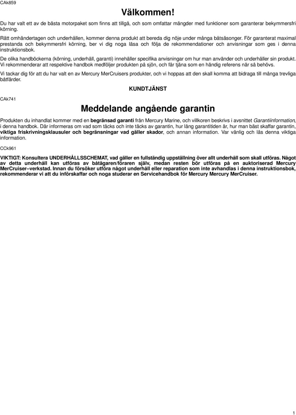 För garanterat maximal prestanda och bekymmersfri körning, ber vi dig noga läsa och följa de rekommendationer och anvisningar som ges i denna instruktionsbok.
