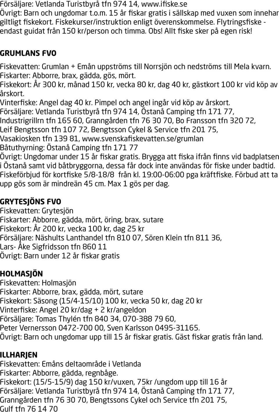 GRUMLANS FVO Fiskevatten: Grumlan + Emån uppströms till Norrsjön och nedströms till Mela kvarn. Fiskarter: Abborre, brax, gädda, gös, mört.