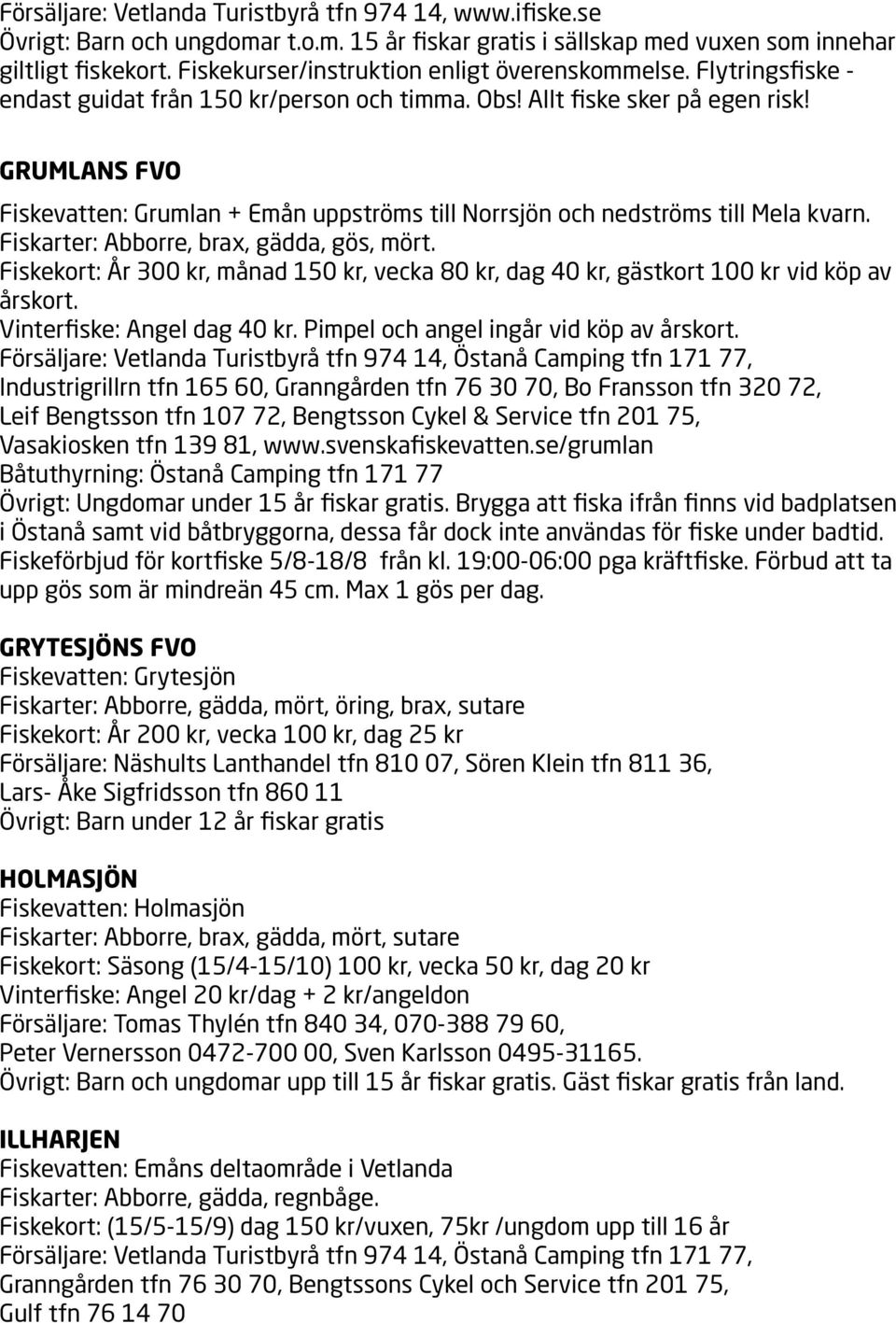 GRUMLANS FVO Fiskevatten: Grumlan + Emån uppströms till Norrsjön och nedströms till Mela kvarn. Fiskarter: Abborre, brax, gädda, gös, mört.