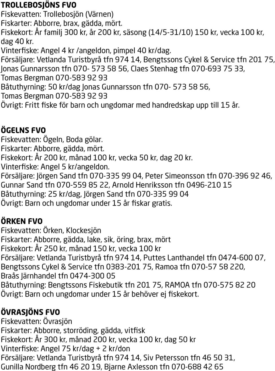 Försäljare: Vetlanda Turistbyrå tfn 974 14, Bengtssons Cykel & Service tfn 201 75, Jonas Gunnarsson tfn 070-573 58 56, Claes Stenhag tfn 070-693 75 33, Tomas Bergman 070-583 92 93 Båtuthyrning: 50